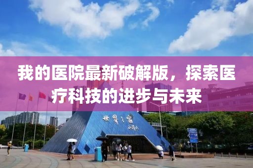 我的医院最新破解版，探索医疗科技的进步与未来