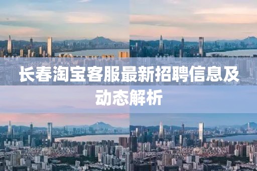 长春淘宝客服最新招聘信息及动态解析