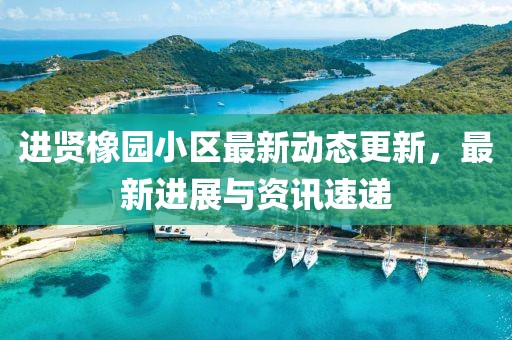 进贤橡园小区最新动态更新，最新进展与资讯速递