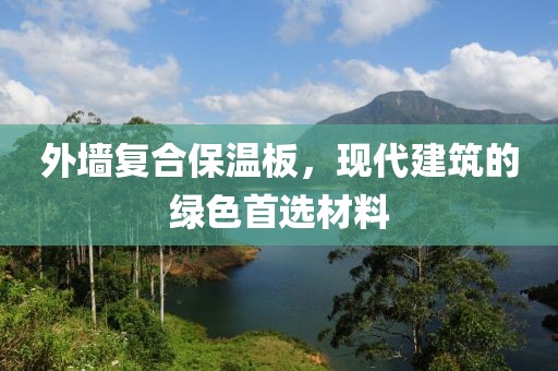 外墙复合保温板，现代建筑的绿色首选材料