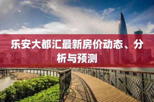 乐安大都汇最新房价动态、分析与预测