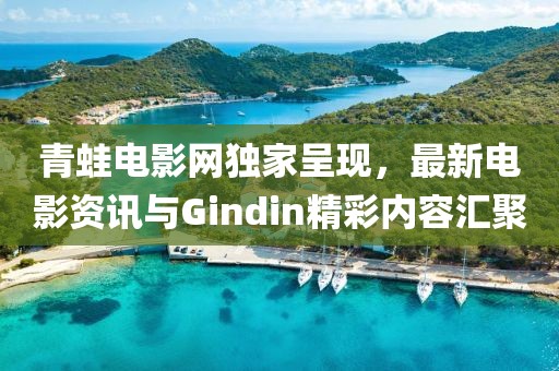 青蛙电影网独家呈现，最新电影资讯与Gindin精彩内容汇聚