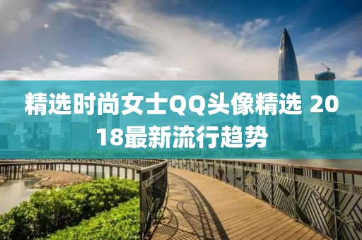 精选时尚女士QQ头像精选 2018最新流行趋势