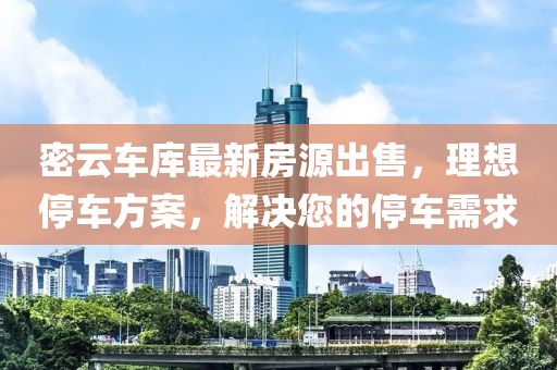 密云车库最新房源出售，理想停车方案，解决您的停车需求