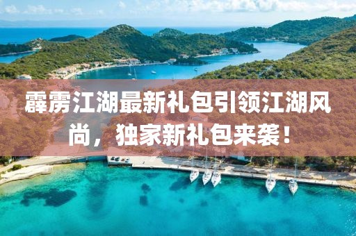 霹雳江湖最新礼包引领江湖风尚，独家新礼包来袭！