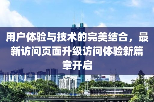 用户体验与技术的完美结合，最新访问页面升级访问体验新篇章开启