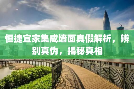 恒捷宜家集成墙面真假解析，辨别真伪，揭秘真相
