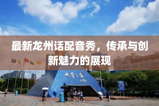 最新龙州话配音秀，传承与创新魅力的展现