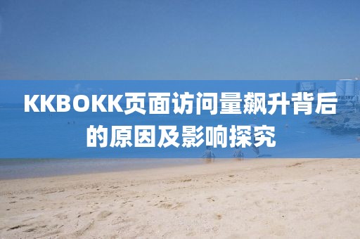 KKBOKK页面访问量飙升背后的原因及影响探究