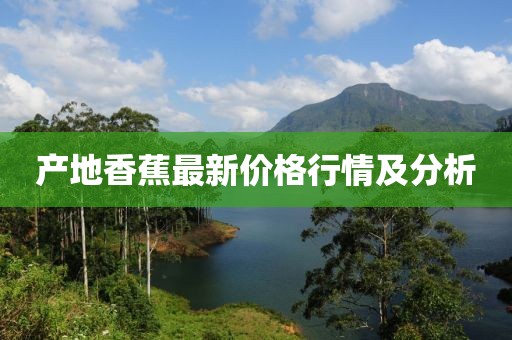 产地香蕉最新价格行情及分析