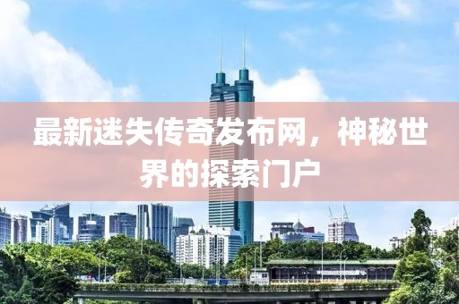 最新迷失传奇发布网，神秘世界的探索门户