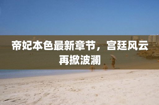 帝妃本色最新章节，宫廷风云再掀波澜