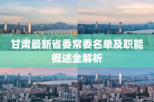 甘肃最新省委常委名单及职能概述全解析