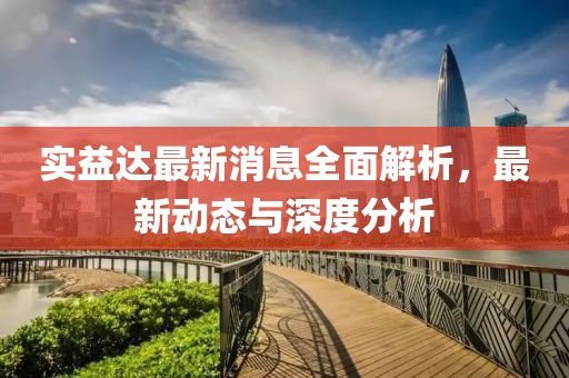 实益达最新消息全面解析，最新动态与深度分析