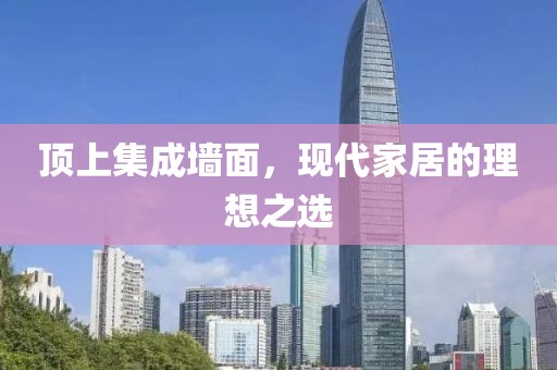 顶上集成墙面，现代家居的理想之选