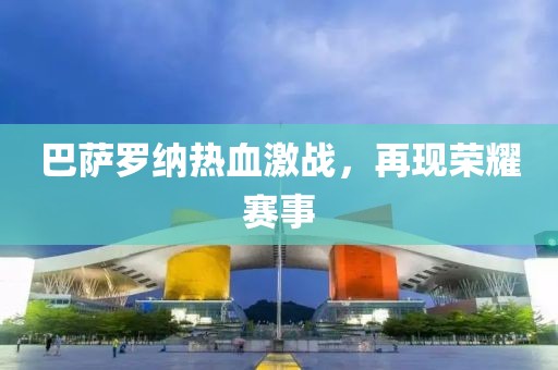 巴萨罗纳热血激战，再现荣耀赛事
