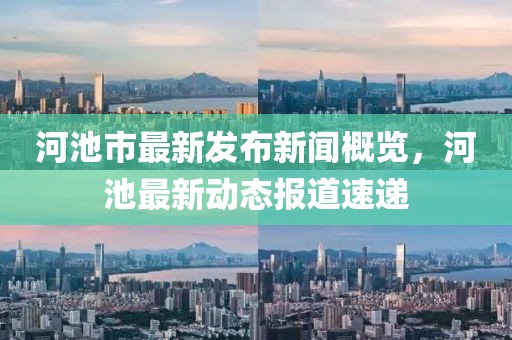 河池市最新发布新闻概览，河池最新动态报道速递