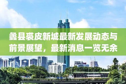蠡县裘皮新城最新发展动态与前景展望，最新消息一览无余