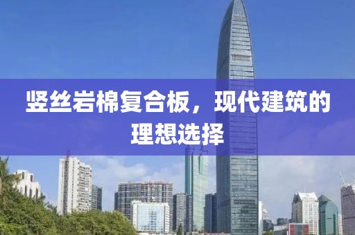 竖丝岩棉复合板，现代建筑的理想选择