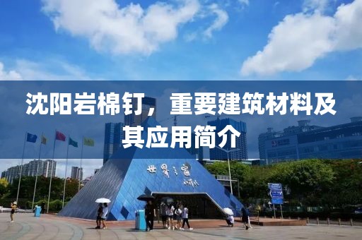 沈阳岩棉钉，重要建筑材料及其应用简介