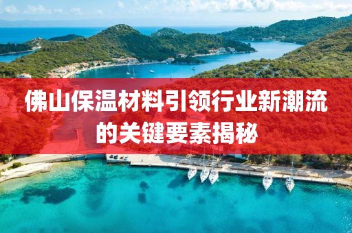 佛山保温材料引领行业新潮流的关键要素揭秘