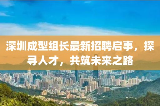 深圳成型组长最新招聘启事，探寻人才，共筑未来之路