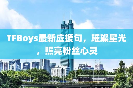 TFBoys最新应援句，璀璨星光，照亮粉丝心灵