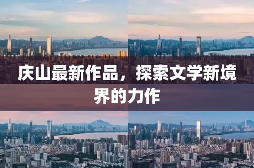 庆山最新作品，探索文学新境界的力作