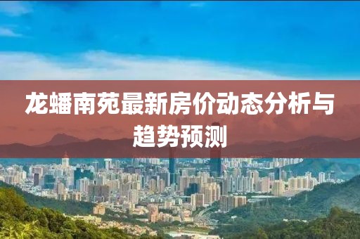 龙蟠南苑最新房价动态分析与趋势预测