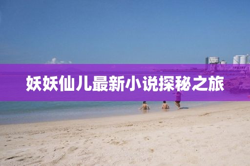 妖妖仙儿最新小说探秘之旅