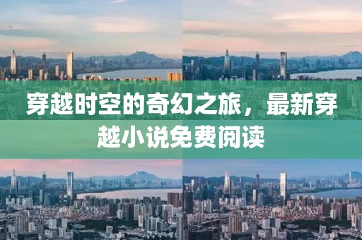 穿越时空的奇幻之旅，最新穿越小说免费阅读