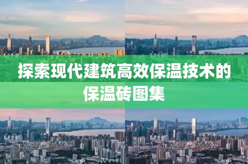 探索现代建筑高效保温技术的保温砖图集