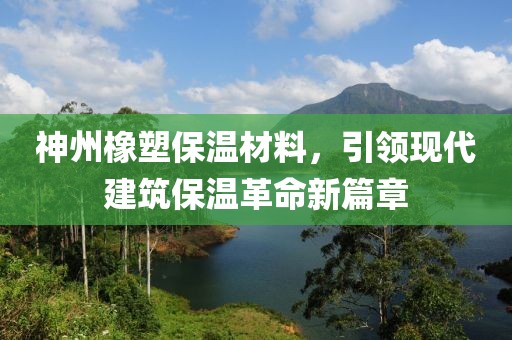 神州橡塑保温材料，引领现代建筑保温革命新篇章