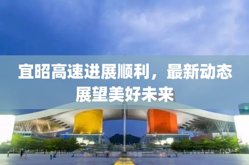 宜昭高速进展顺利，最新动态展望美好未来