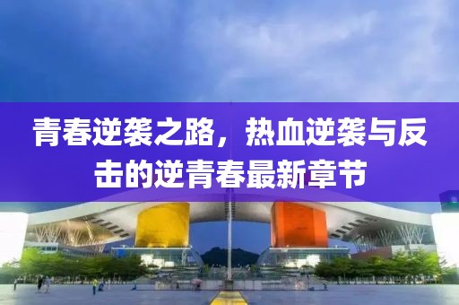 青春逆袭之路，热血逆袭与反击的逆青春最新章节