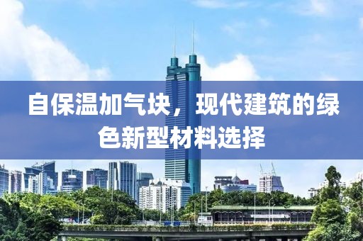 自保温加气块，现代建筑的绿色新型材料选择