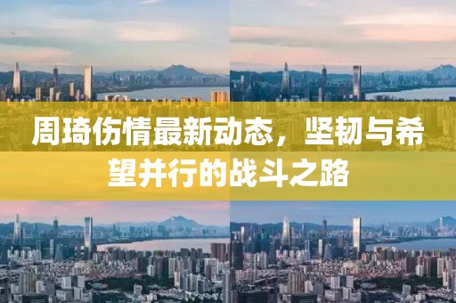 周琦伤情最新动态，坚韧与希望并行的战斗之路