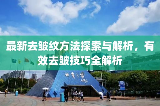 最新去皱纹方法探索与解析，有效去皱技巧全解析
