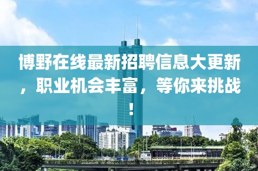 博野在线最新招聘信息大更新，职业机会丰富，等你来挑战！