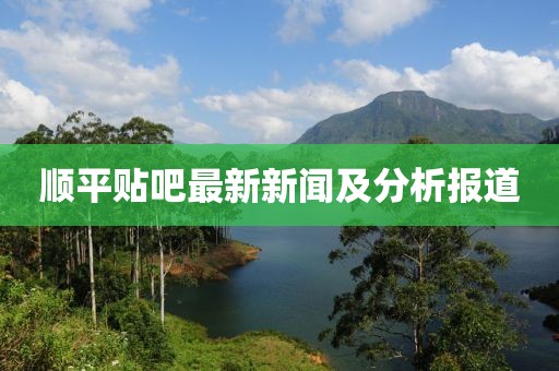 顺平贴吧最新新闻及分析报道