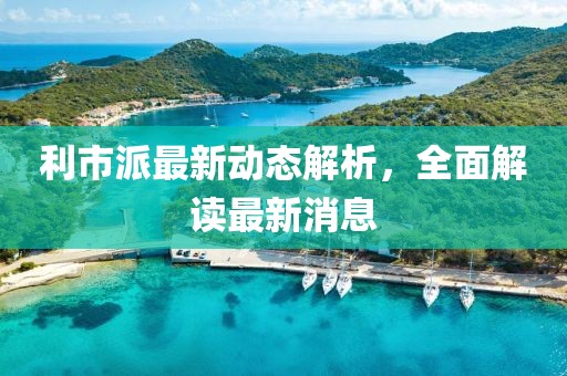 利市派最新动态解析，全面解读最新消息