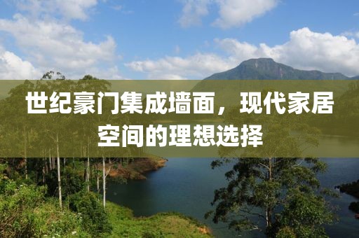 世纪豪门集成墙面，现代家居空间的理想选择