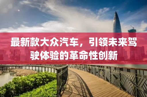 最新款大众汽车，引领未来驾驶体验的革命性创新