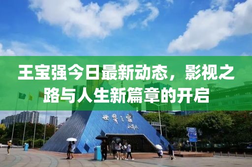 王宝强今日最新动态，影视之路与人生新篇章的开启