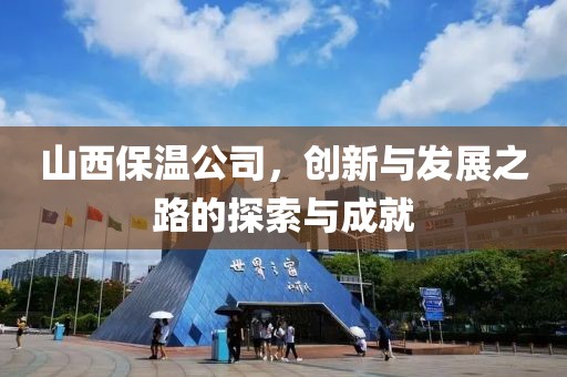山西保温公司，创新与发展之路的探索与成就