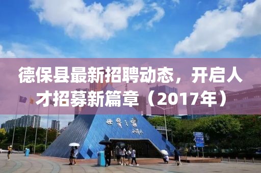 德保县最新招聘动态，开启人才招募新篇章（2017年）