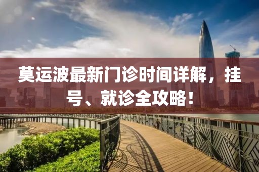 莫运波最新门诊时间详解，挂号、就诊全攻略！