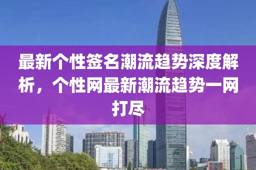最新个性签名潮流趋势深度解析，个性网最新潮流趋势一网打尽