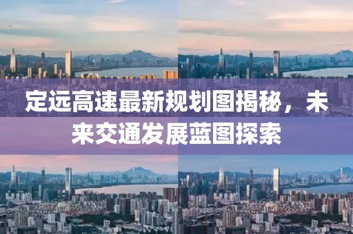 定远高速最新规划图揭秘，未来交通发展蓝图探索