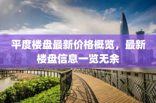 平度楼盘最新价格概览，最新楼盘信息一览无余